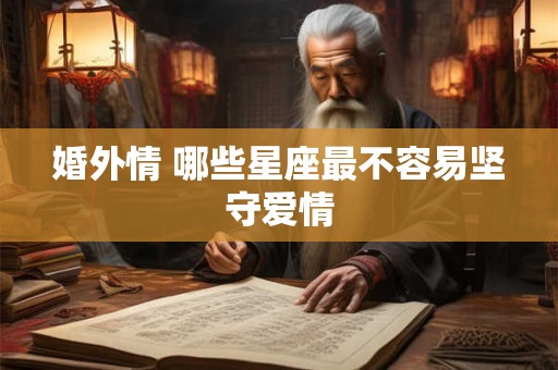 婚外情 哪些星座最不容易坚守爱情