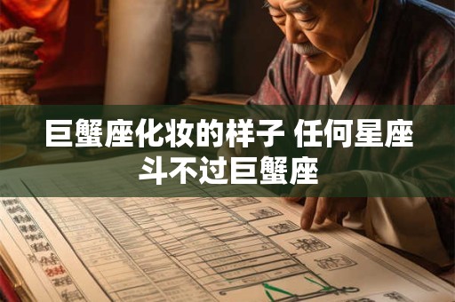 巨蟹座化妆的样子 任何星座斗不过巨蟹座