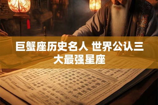 巨蟹座历史名人 世界公认三大最强星座
