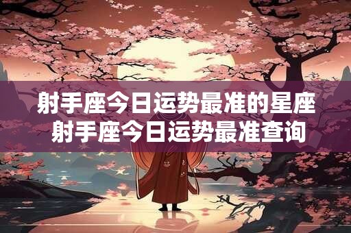 详细阅读:射手座今日运势最准的星座 射手座今日运势最准查询 射手座今日运势最准的星座 射手座今日运势最准查询