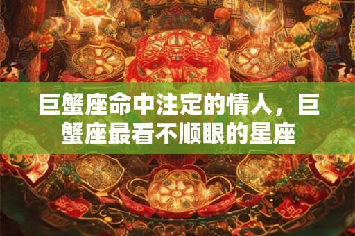 巨蟹座命中注定的情人，巨蟹座最看不顺眼的星座