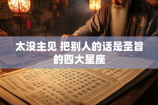 太没主见 把别人的话是圣旨的四大星座