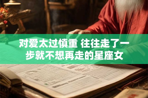 对爱太过慎重 往往走了一步就不想再走的星座女
