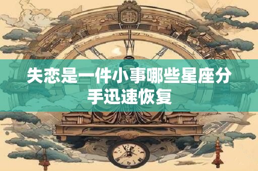 失恋是一件小事哪些星座分手迅速恢复