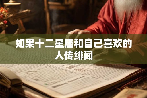 如果十二星座和自己喜欢的人传绯闻