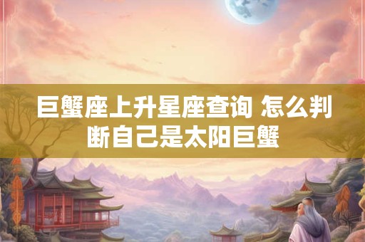 巨蟹座上升星座查询 怎么判断自己是太阳巨蟹