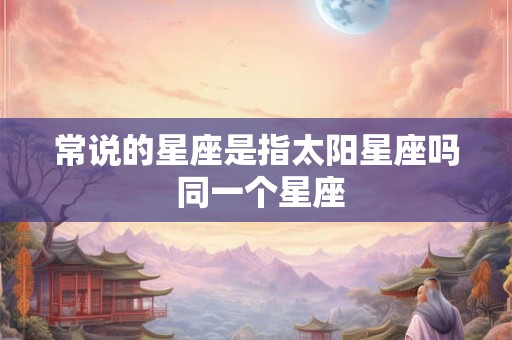 常说的星座是指太阳星座吗 同一个星座