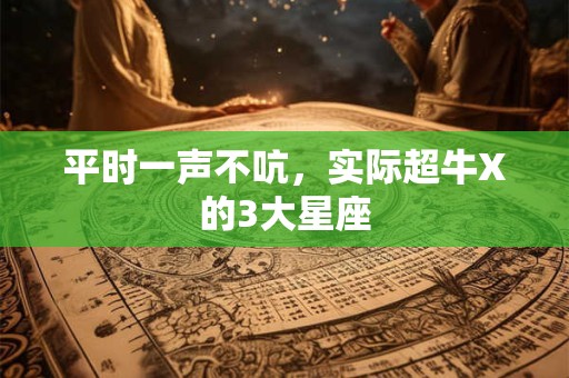 平时一声不吭，实际超牛X的3大星座