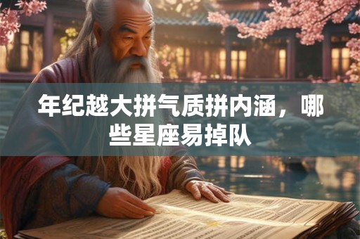 年纪越大拼气质拼内涵，哪些星座易掉队