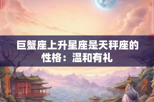 巨蟹座上升星座是天秤座的性格：温和有礼