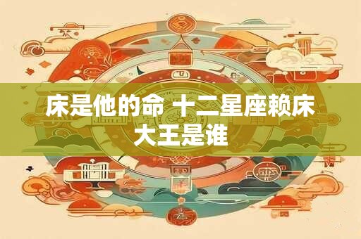 床是他的命 十二星座赖床大王是谁