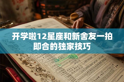 开学啦12星座和新舍友一拍即合的独家技巧