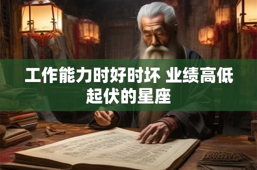 工作能力时好时坏 业绩高低起伏的星座