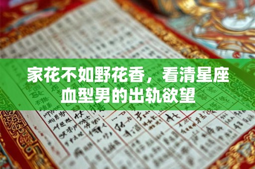 家花不如野花香，看清星座血型男的出轨欲望