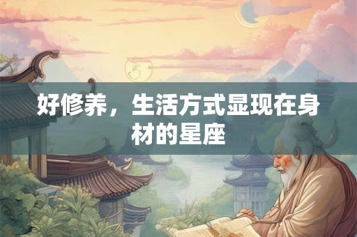 好修养，生活方式显现在身材的星座