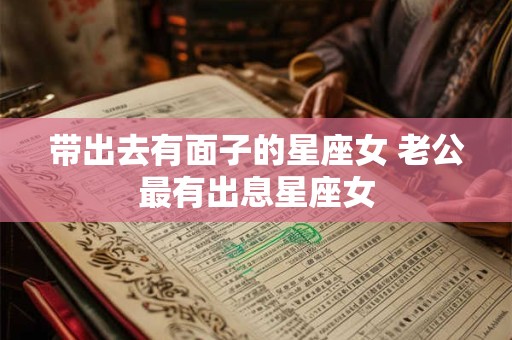 带出去有面子的星座女 老公最有出息星座女