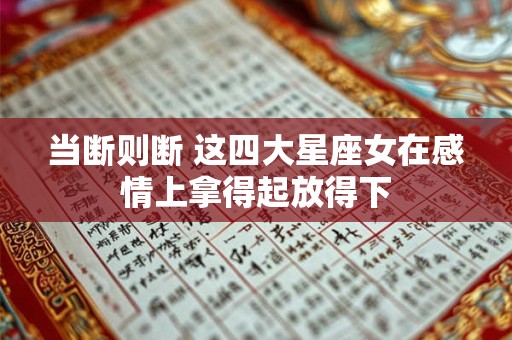 当断则断 这四大星座女在感情上拿得起放得下