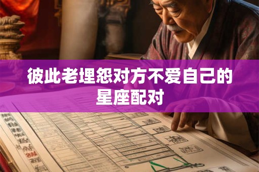 彼此老埋怨对方不爱自己的星座配对