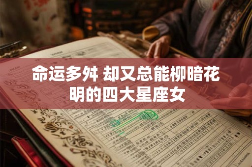 命运多舛 却又总能柳暗花明的四大星座女