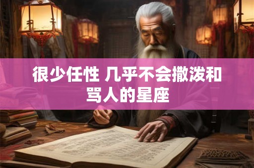 很少任性 几乎不会撒泼和骂人的星座