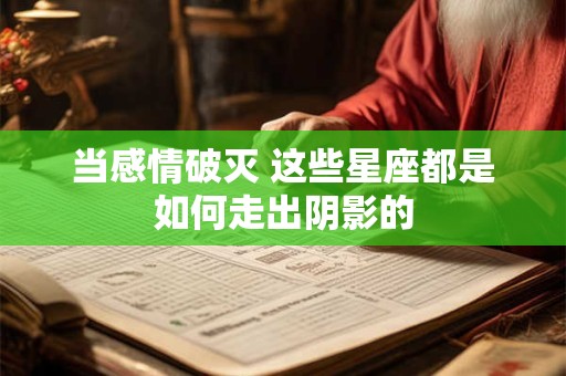 当感情破灭 这些星座都是如何走出阴影的