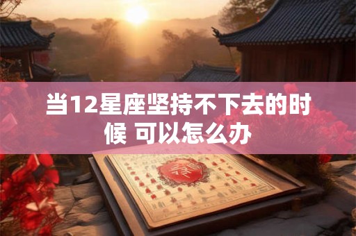 当12星座坚持不下去的时候 可以怎么办