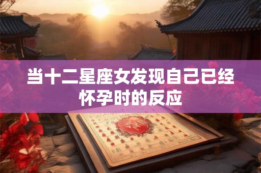 当十二星座女发现自己已经怀孕时的反应