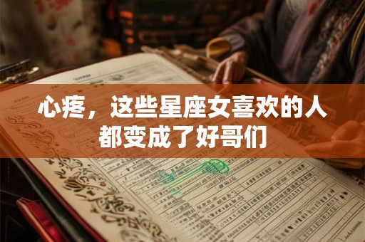 心疼，这些星座女喜欢的人都变成了好哥们