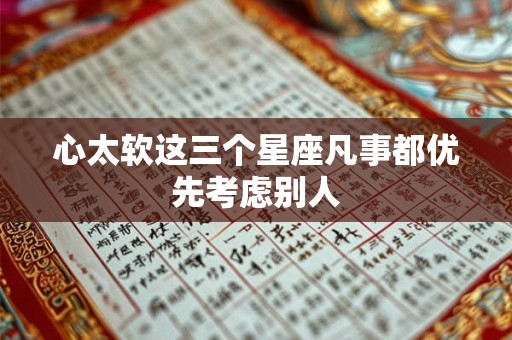 心太软这三个星座凡事都优先考虑别人
