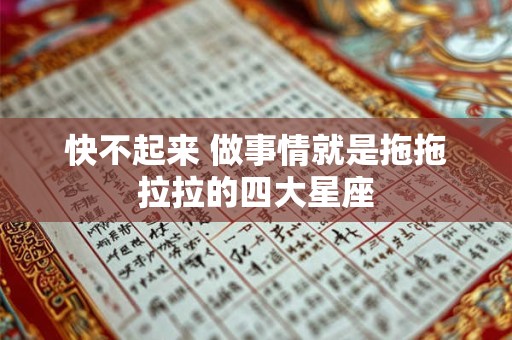 快不起来 做事情就是拖拖拉拉的四大星座