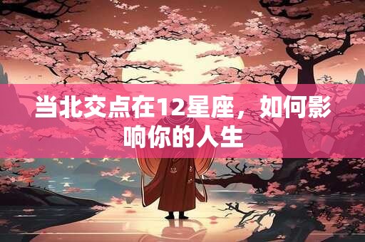 当北交点在12星座，如何影响你的人生