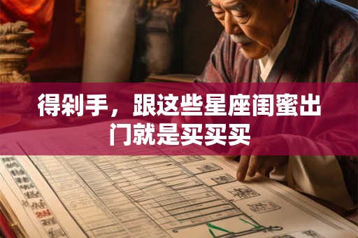 得剁手，跟这些星座闺蜜出门就是买买买