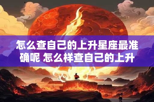 详细阅读:怎么查自己的上升星座最准确呢 怎么样查自己的上升星座 怎么查自己的上升星座最准确呢 怎么样查自己的上升星座