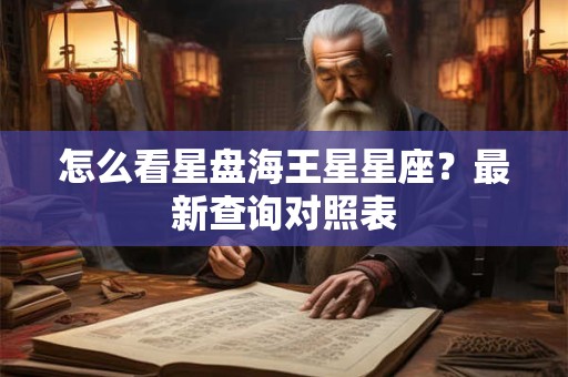 怎么看星盘海王星星座？最新查询对照表