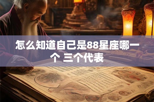 怎么知道自己是88星座哪一个 三个代表