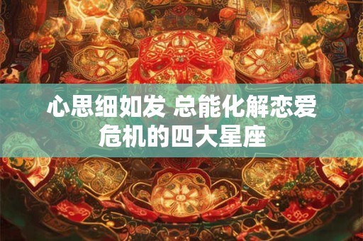 心思细如发 总能化解恋爱危机的四大星座