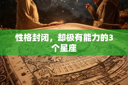 性格封闭，却极有能力的3个星座
