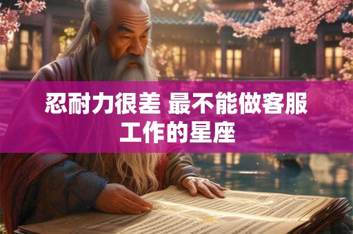 忍耐力很差 最不能做客服工作的星座