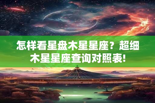 怎样看星盘木星星座？超细木星星座查询对照表!