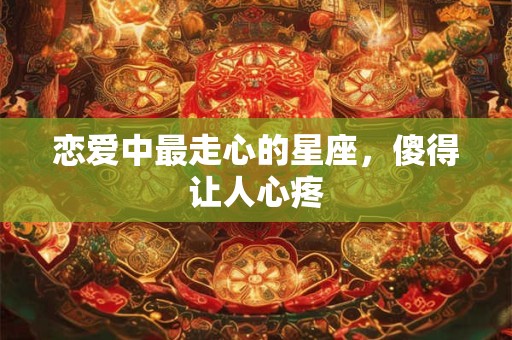恋爱中最走心的星座，傻得让人心疼