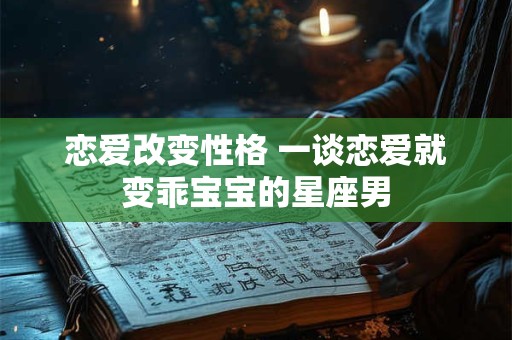恋爱改变性格 一谈恋爱就变乖宝宝的星座男