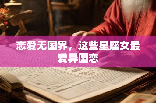 恋爱无国界，这些星座女最爱异国恋