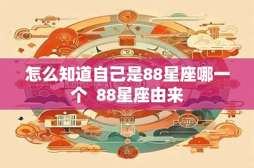 怎么知道自己是88星座哪一个  88星座由来