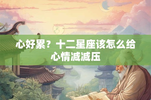 心好累？十二星座该怎么给心情减减压