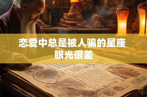 恋爱中总是被人骗的星座 眼光很差