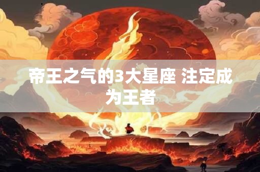 帝王之气的3大星座 注定成为王者
