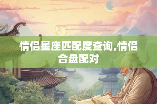 情侣星座匹配度查询,情侣合盘配对
