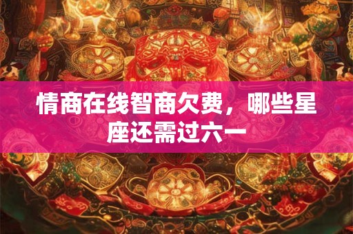 情商在线智商欠费，哪些星座还需过六一