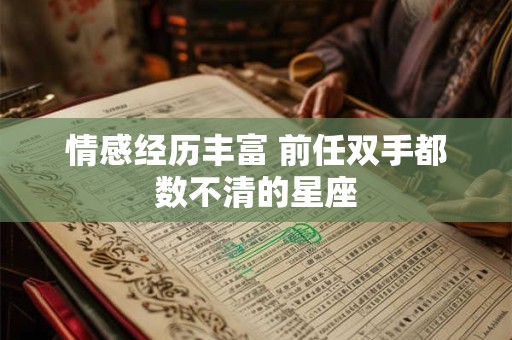 情感经历丰富 前任双手都数不清的星座