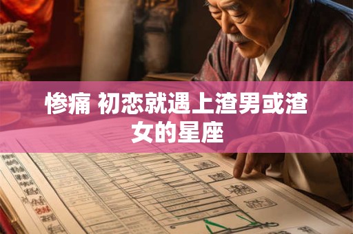 惨痛 初恋就遇上渣男或渣女的星座